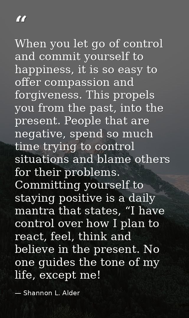 When you let go of control and commit yourself to happiness, it is so easy to offer compassion and forgiveness. This pro — Shannon L. Alder