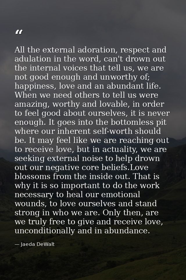 All the external adoration, respect and adulation in the word, can't drown out the internal voices that tell us, we are  — Jaeda DeWalt