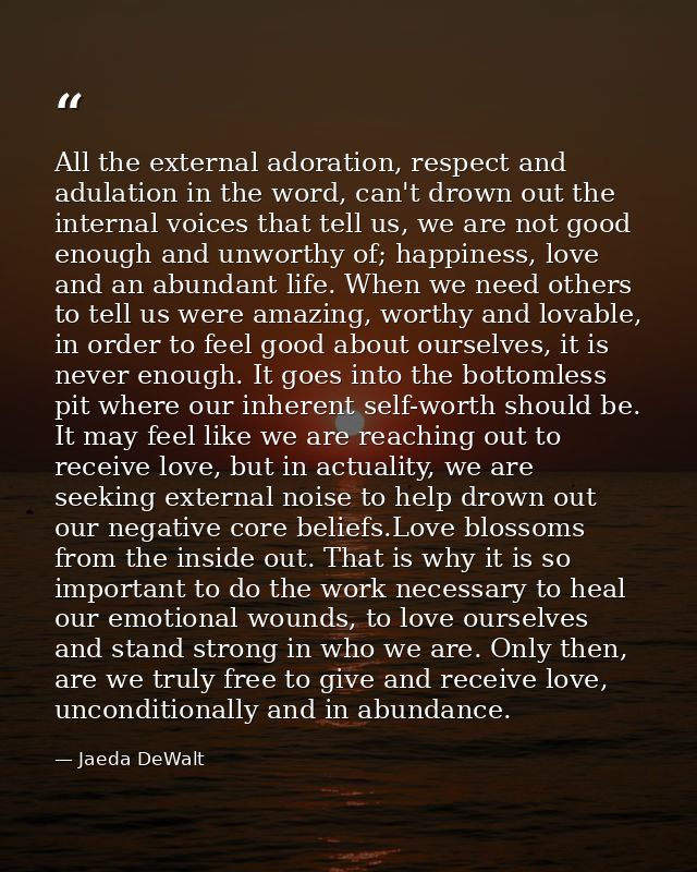 All the external adoration, respect and adulation in the word, can't drown out the internal voices that tell us, we are  — Jaeda DeWalt
