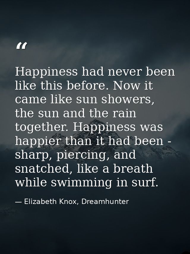Happiness had never been like this before. Now it came like sun showers, the sun and the rain together. Happiness was ha — Elizabeth Knox, Dreamhunter