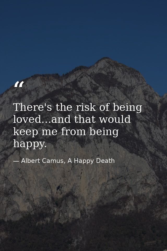 There's the risk of being loved...and that would keep me from being happy. — Albert Camus, A Happy Death