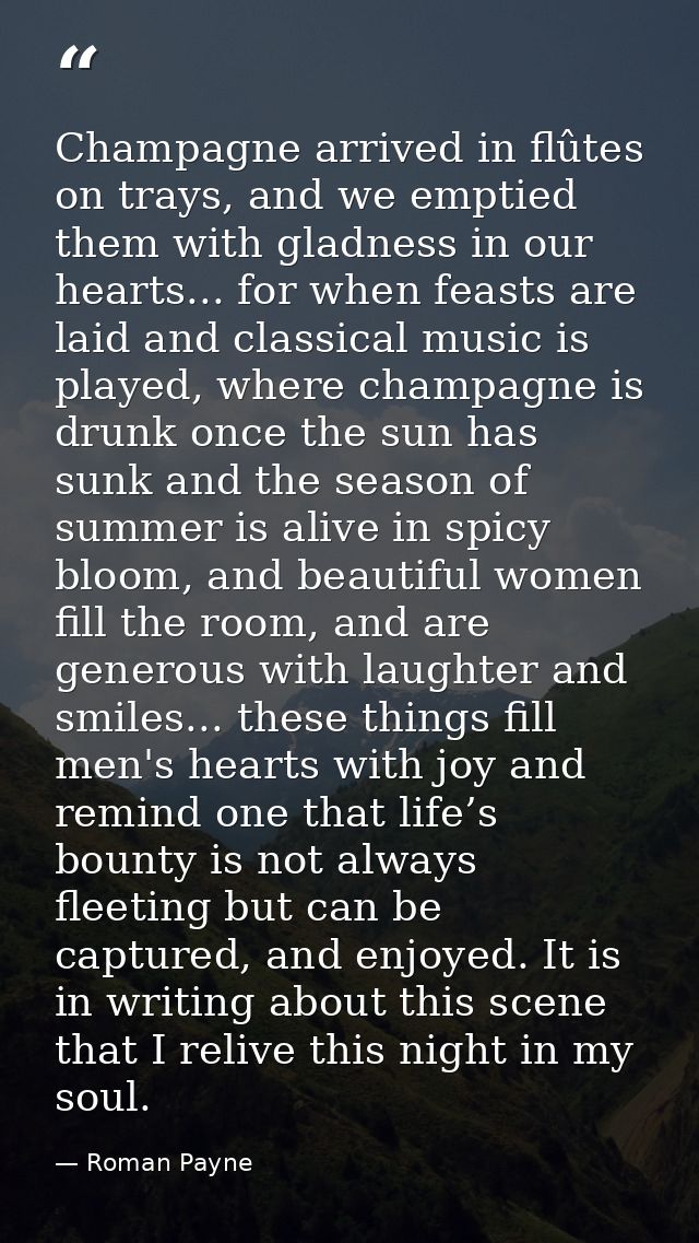 Champagne arrived in flûtes on trays, and we emptied them with gladness in our hearts... for when feasts are laid and cl — Roman Payne