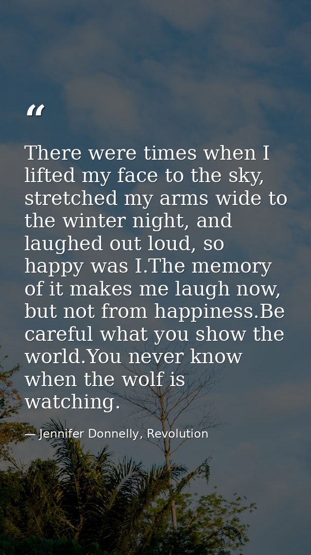 There were times when I lifted my face to the sky, stretched my arms wide to the winter night, and laughed out loud, so  — Jennifer Donnelly, Revolution