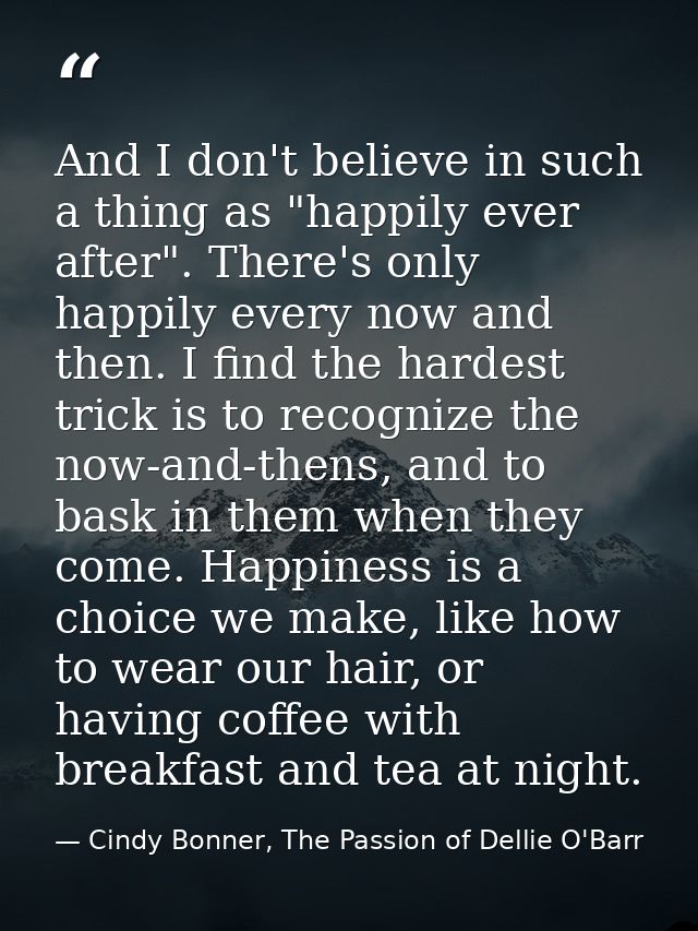 And I don't believe in such a thing as "happily ever after". There's only happily every now and then. I find the hardest — Cindy Bonner, The Passion of Dellie O'Barr