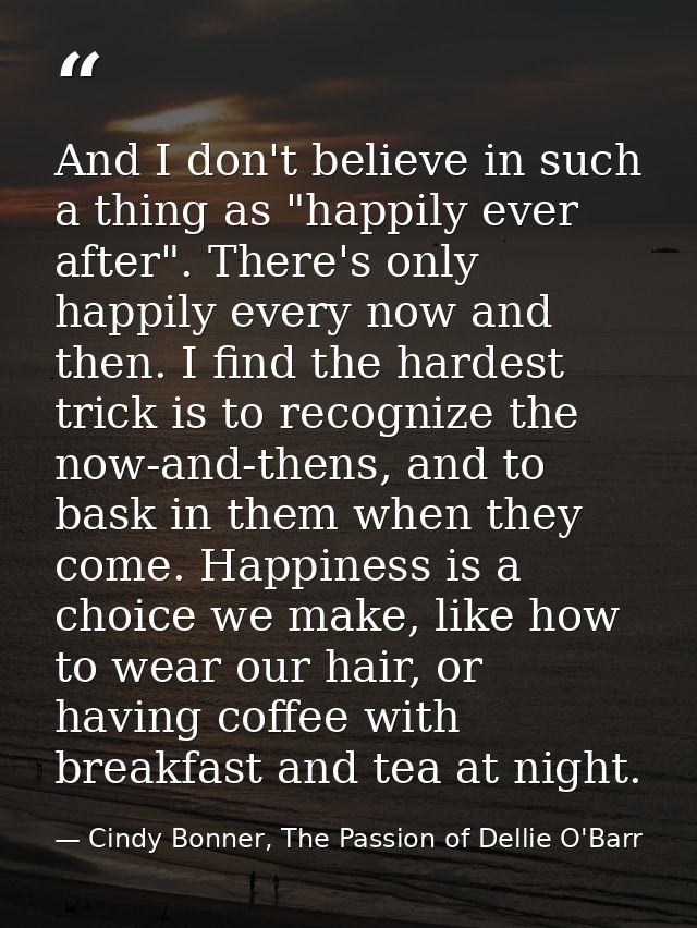 And I don't believe in such a thing as "happily ever after". There's only happily every now and then. I find the hardest — Cindy Bonner, The Passion of Dellie O'Barr