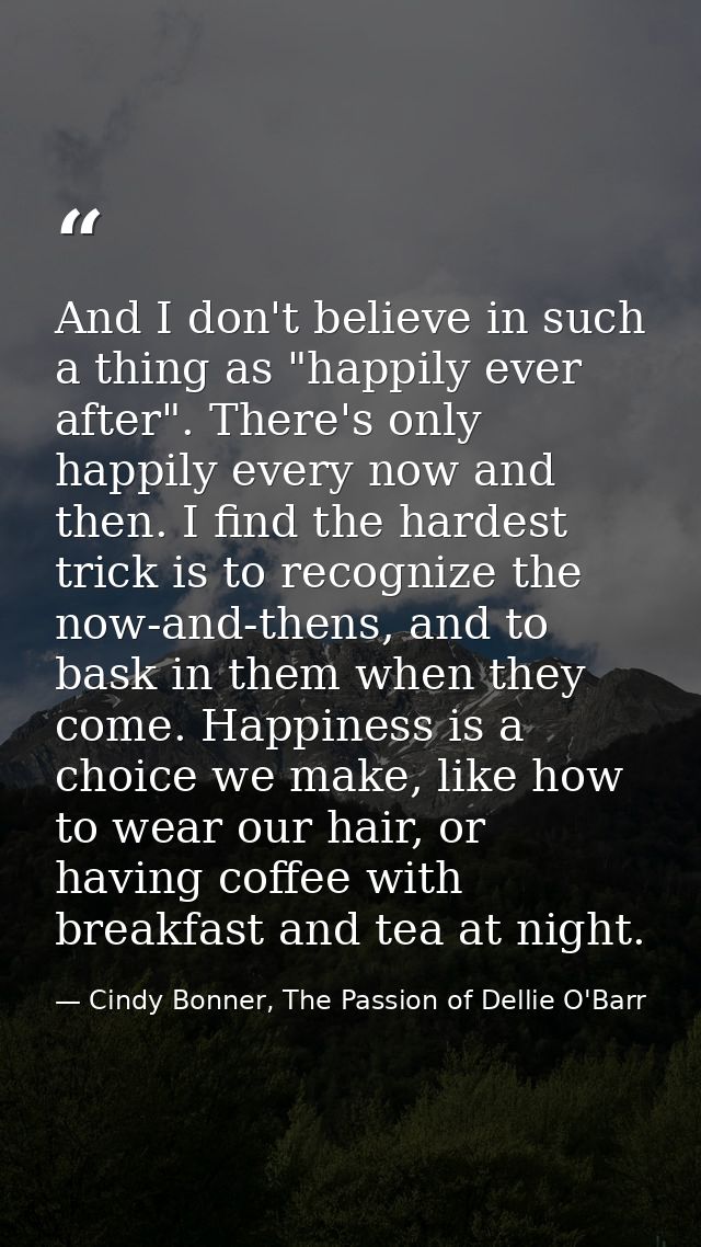 And I don't believe in such a thing as "happily ever after". There's only happily every now and then. I find the hardest — Cindy Bonner, The Passion of Dellie O'Barr