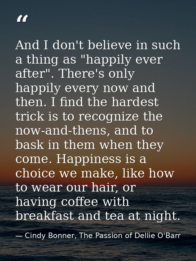 And I don't believe in such a thing as "happily ever after". There's only happily every now and then. I find the hardest — Cindy Bonner, The Passion of Dellie O'Barr