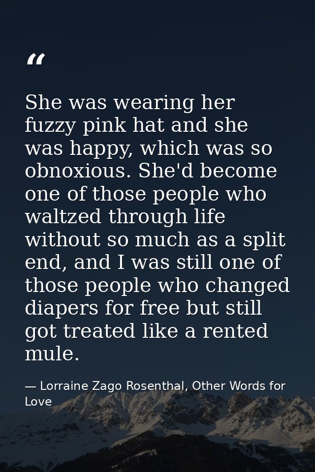 She was wearing her fuzzy pink hat and she was happy, which was so obnoxious. She'd become one of those people who waltz — Lorraine Zago Rosenthal, Other Words for Love