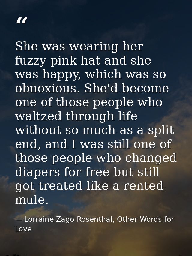 She was wearing her fuzzy pink hat and she was happy, which was so obnoxious. She'd become one of those people who waltz — Lorraine Zago Rosenthal, Other Words for Love