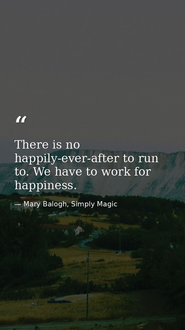 There is no happily-ever-after to run to. We have to work for happiness. — Mary Balogh, Simply Magic