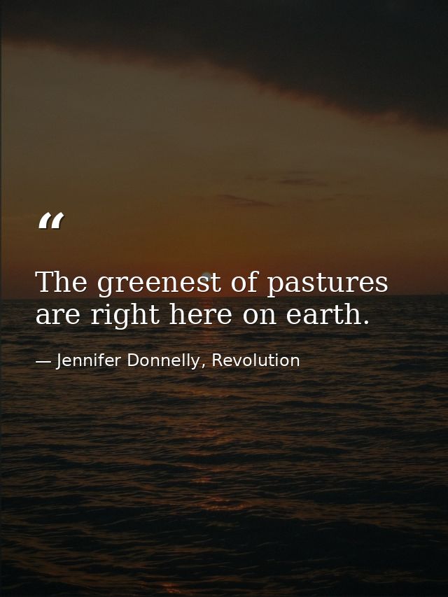 The greenest of pastures are right here on earth. — Jennifer Donnelly, Revolution