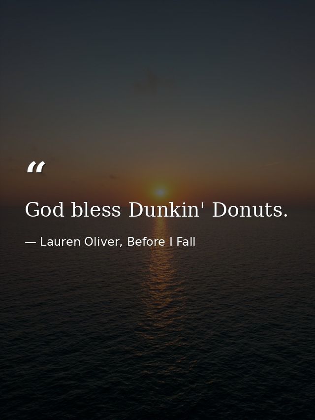 God bless Dunkin' Donuts. — Lauren Oliver, Before I Fall
