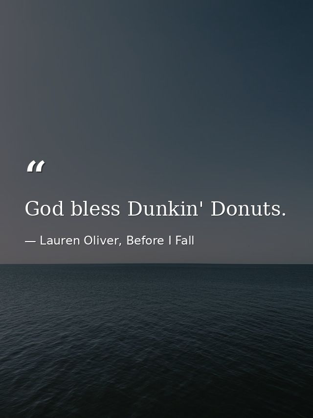 God bless Dunkin' Donuts. — Lauren Oliver, Before I Fall
