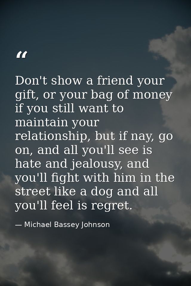 Don't show a friend your gift, or your bag of money if you still want to maintain your relationship, but if nay, go on,  — Michael Bassey Johnson