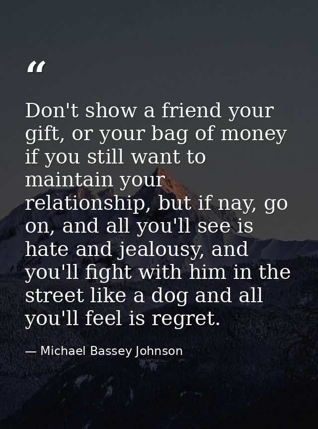 Don't show a friend your gift, or your bag of money if you still want to maintain your relationship, but if nay, go on,  — Michael Bassey Johnson
