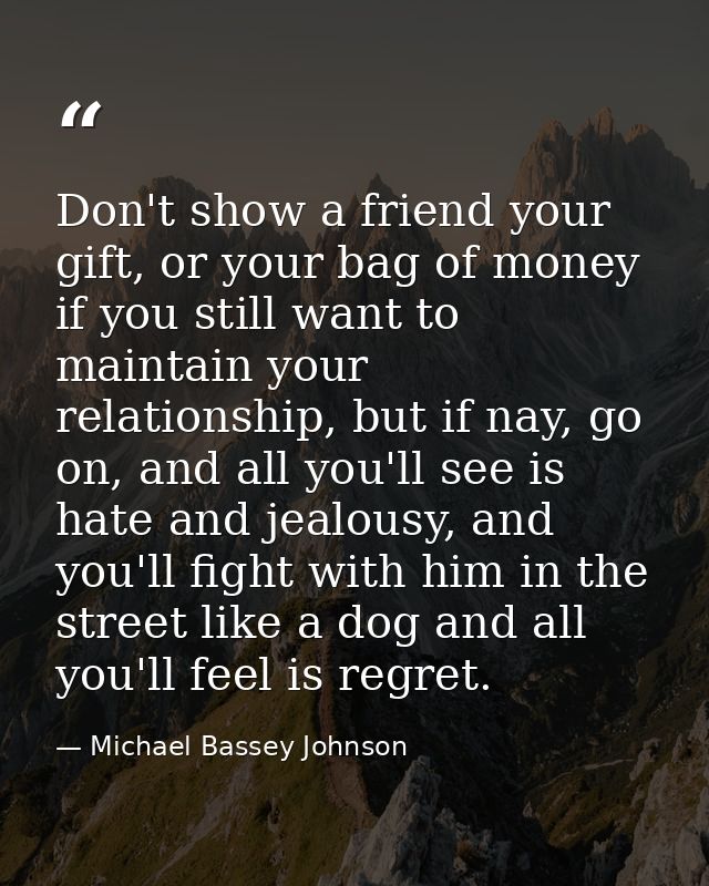 Don't show a friend your gift, or your bag of money if you still want to maintain your relationship, but if nay, go on,  — Michael Bassey Johnson