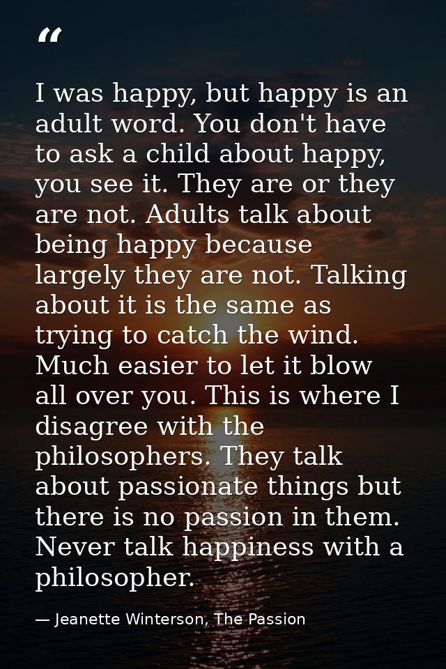 I was happy, but happy is an adult word. You don't have to ask a child about happy, you see it. They are or they are not — Jeanette Winterson, The Passion