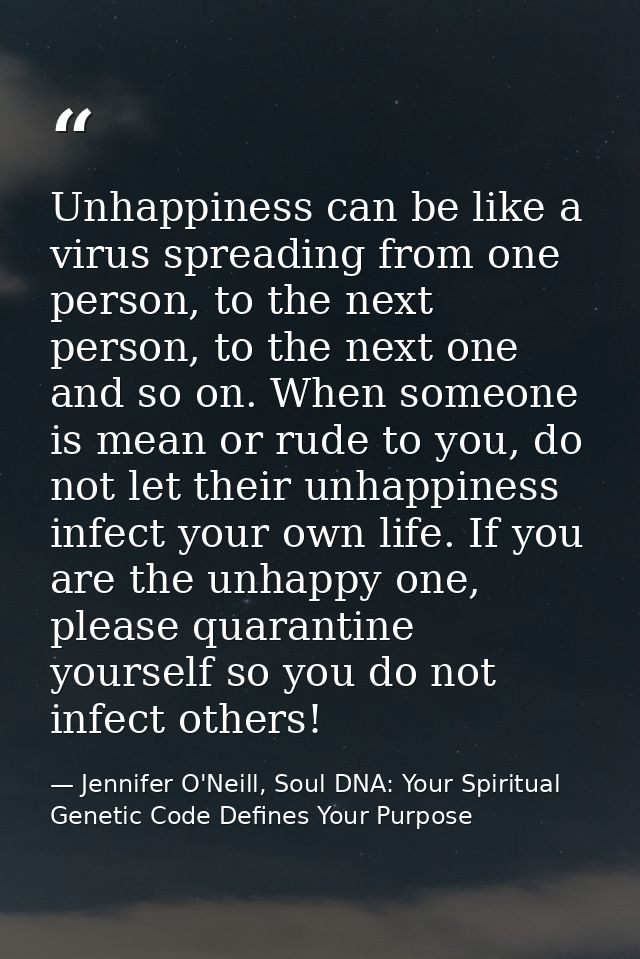 Unhappiness can be like a virus spreading from one person, to the next person, to the next one and so on. When someone i — Jennifer O'Neill, Soul DNA: Your Spiritual Genetic Code Defines Your Purpose