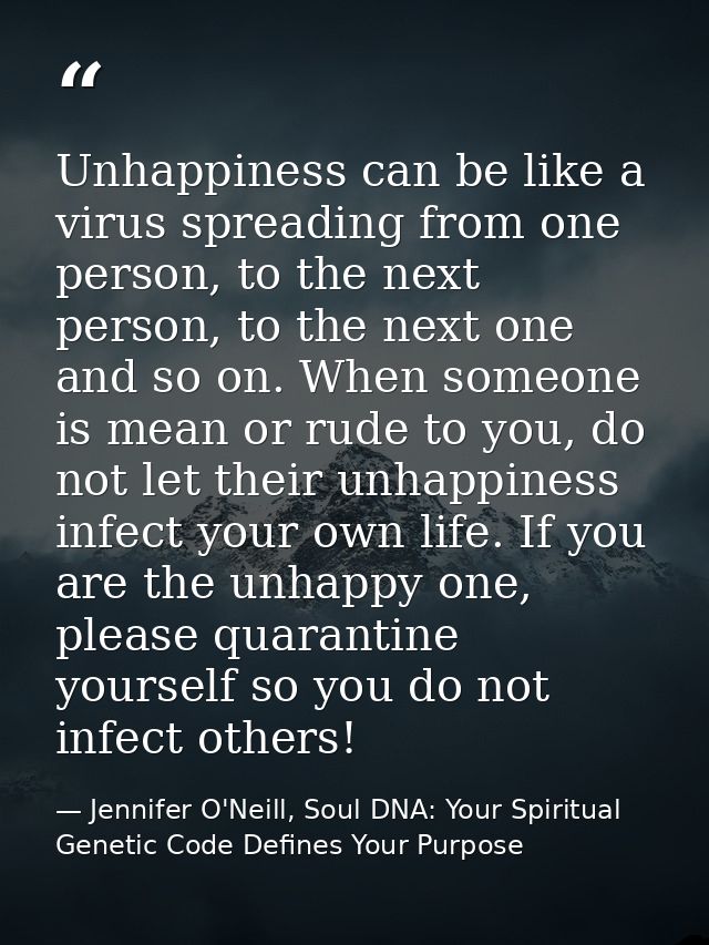 Unhappiness can be like a virus spreading from one person, to the next person, to the next one and so on. When someone i — Jennifer O'Neill, Soul DNA: Your Spiritual Genetic Code Defines Your Purpose