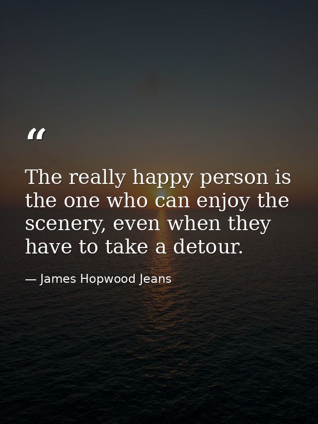 The really happy person is the one who can enjoy the scenery, even when they have to take a detour. — James Hopwood Jeans