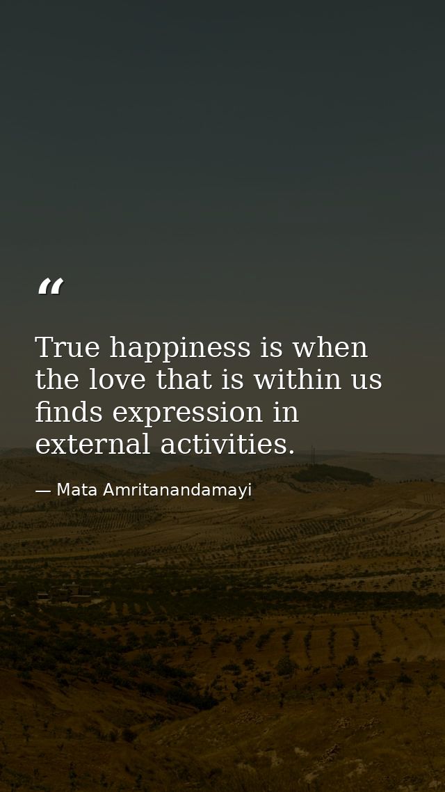 True happiness is when the love that is within us finds expression in external activities. — Mata Amritanandamayi