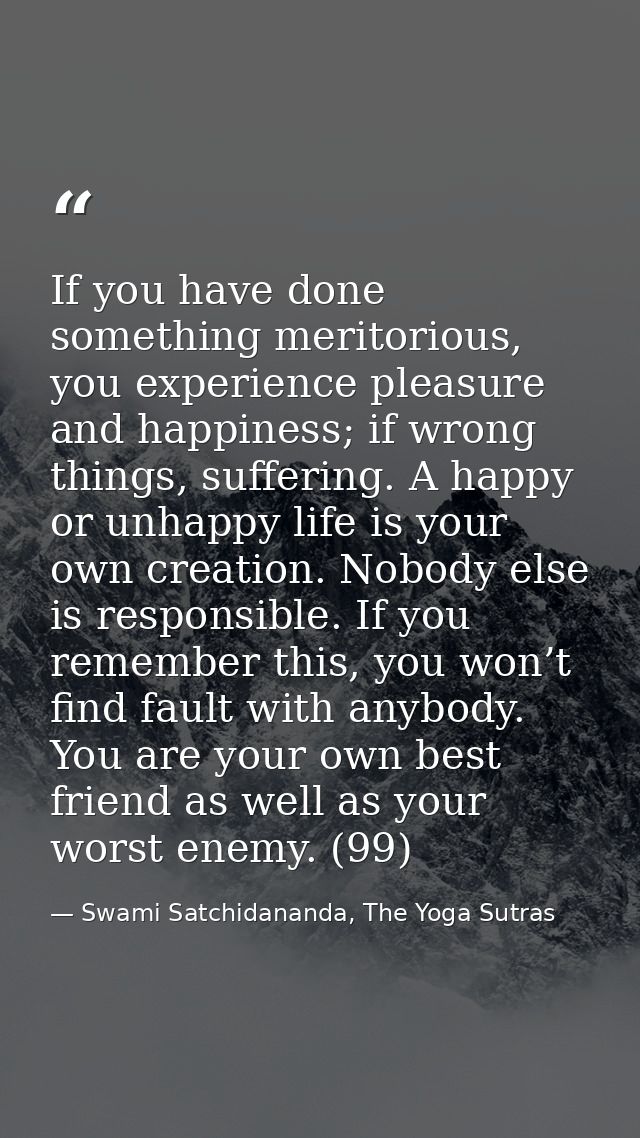If you have done something meritorious, you experience pleasure and happiness; if wrong things, suffering. A happy or un — Swami Satchidananda, The Yoga Sutras