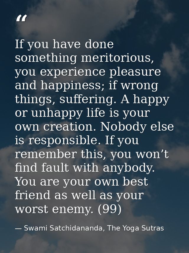 If you have done something meritorious, you experience pleasure and happiness; if wrong things, suffering. A happy or un — Swami Satchidananda, The Yoga Sutras