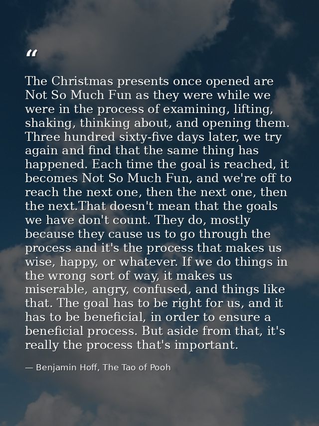 The Christmas presents once opened are Not So Much Fun as they were while we were in the process of examining, lifting,  — Benjamin Hoff, The Tao of Pooh