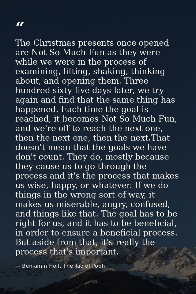 The Christmas presents once opened are Not So Much Fun as they were while we were in the process of examining, lifting,  — Benjamin Hoff, The Tao of Pooh