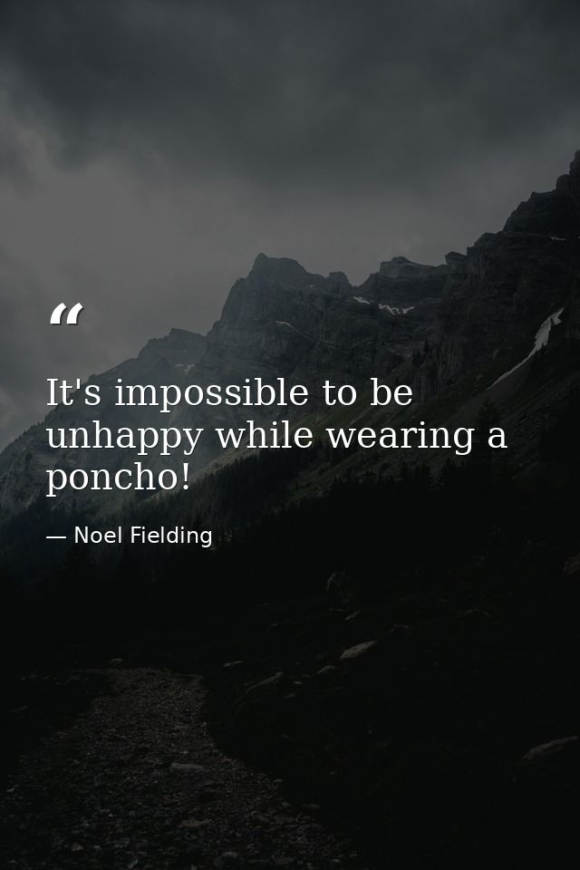 It's impossible to be unhappy while wearing a poncho! — Noel Fielding