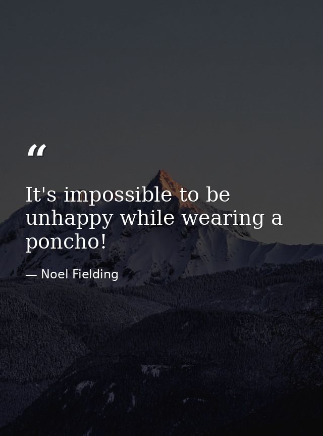 It's impossible to be unhappy while wearing a poncho! — Noel Fielding