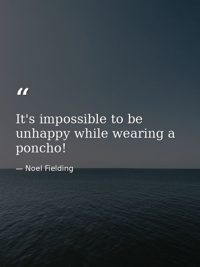 It's impossible to be unhappy while wearing a poncho! — Noel Fielding