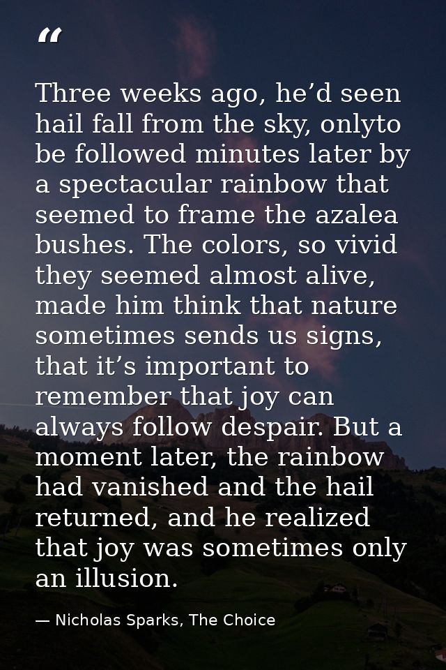 Three weeks ago, he’d seen hail fall from the sky, onlyto be followed minutes later by a spectacular rainbow that seemed — Nicholas Sparks, The Choice