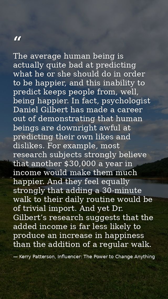 The average human being is actually quite bad at predicting what he or she should do in order to be happier, and this in — Kerry Patterson, Influencer: The Power to Change Anything
