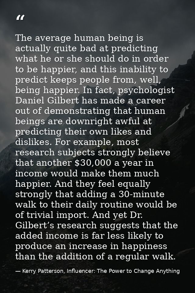 The average human being is actually quite bad at predicting what he or she should do in order to be happier, and this in — Kerry Patterson, Influencer: The Power to Change Anything