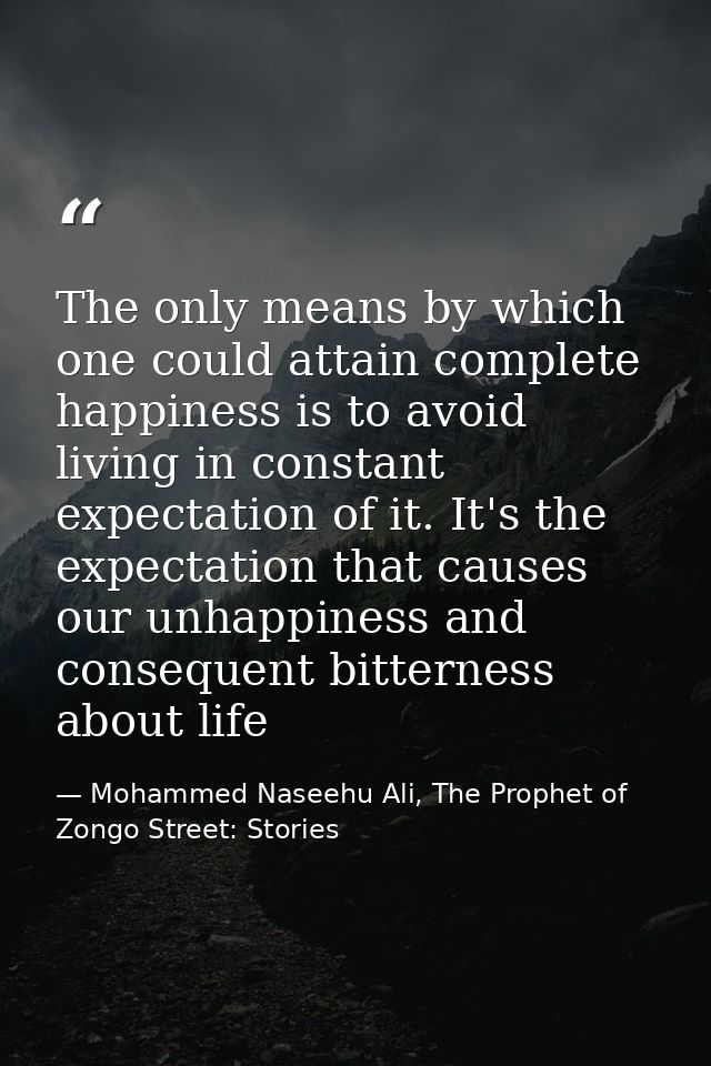 The only means by which one could attain complete happiness is to avoid living in constant expectation of it. It's the e — Mohammed Naseehu Ali, The Prophet of Zongo Street: Stories