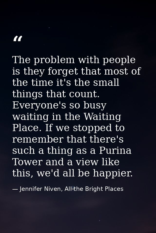 The problem with people is they forget that most of the time it's the small things that count. Everyone's so busy waitin — Jennifer Niven, All the Bright Places