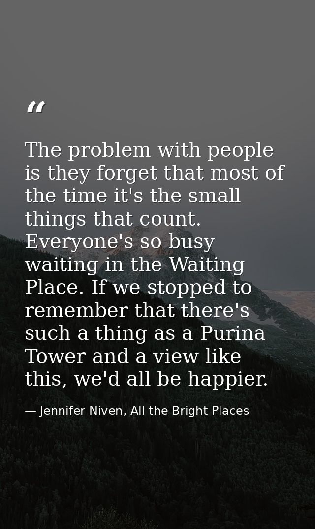 The problem with people is they forget that most of the time it's the small things that count. Everyone's so busy waitin — Jennifer Niven, All the Bright Places