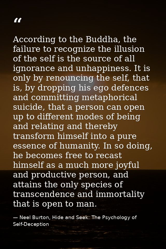 According to the Buddha, the failure to recognize the illusion of the self is the source of all ignorance and unhappines — Neel Burton, Hide and Seek: The Psychology of Self-Deception