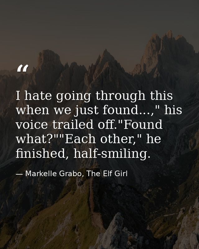 I hate going through this when we just found...," his voice trailed off."Found what?""Each other," he finished, half-smi — Markelle Grabo, The Elf Girl