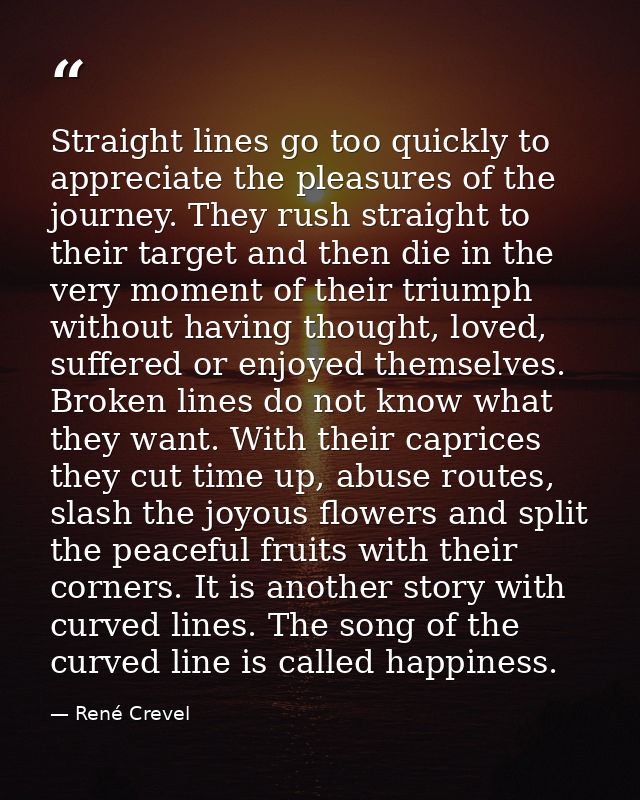 Straight lines go too quickly to appreciate the pleasures of the journey. They rush straight to their target and then di — René Crevel