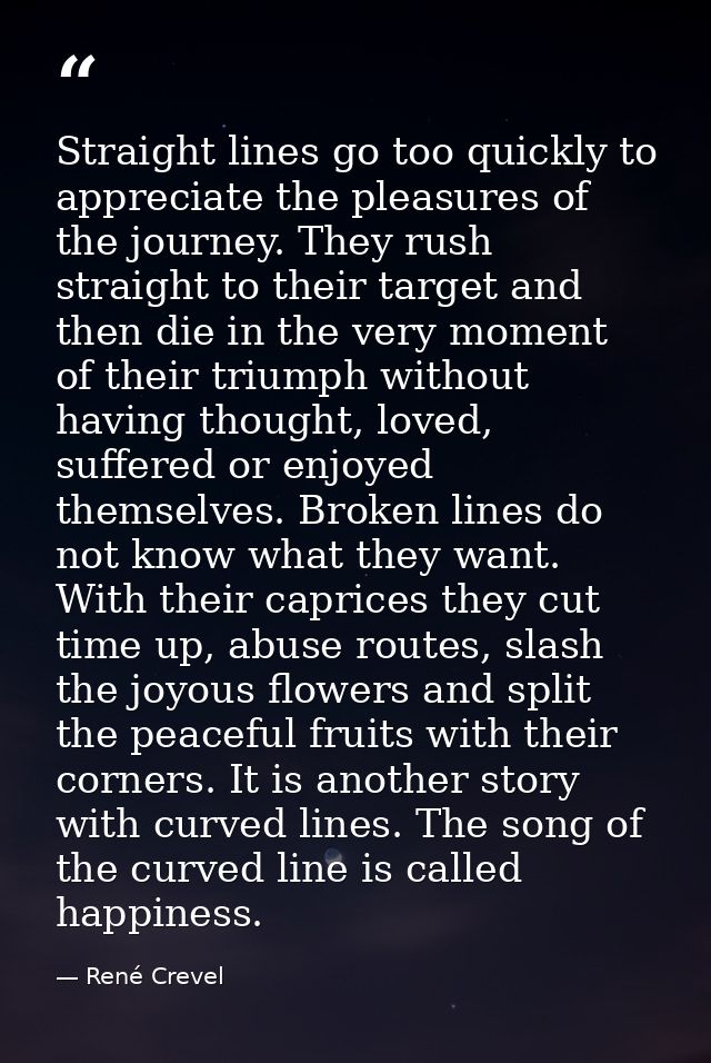 Straight lines go too quickly to appreciate the pleasures of the journey. They rush straight to their target and then di — René Crevel