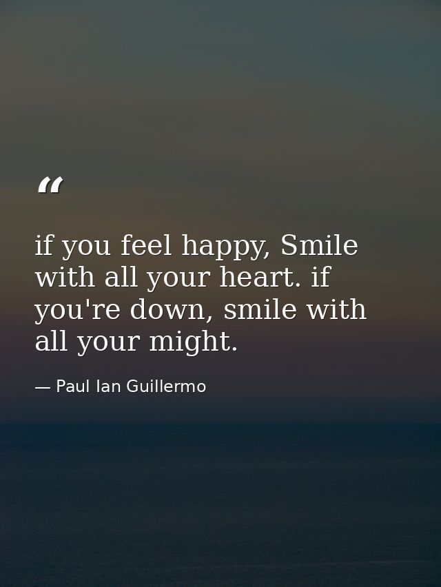 if you feel happy, Smile with all your heart. if you're down, smile with all your might. — Paul Ian Guillermo