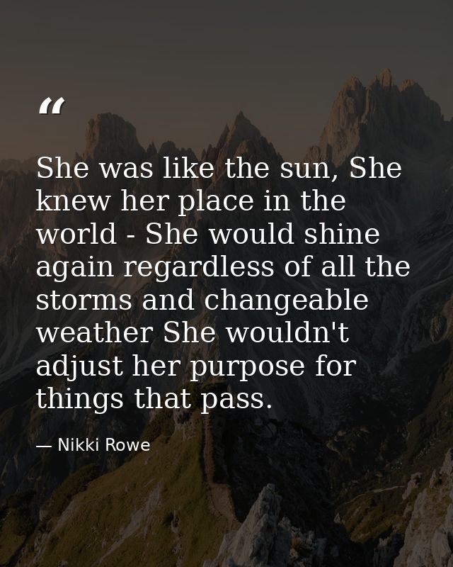 She was like the sun, She knew her place in the world - She would shine again regardless of all the storms and changeabl — Nikki Rowe