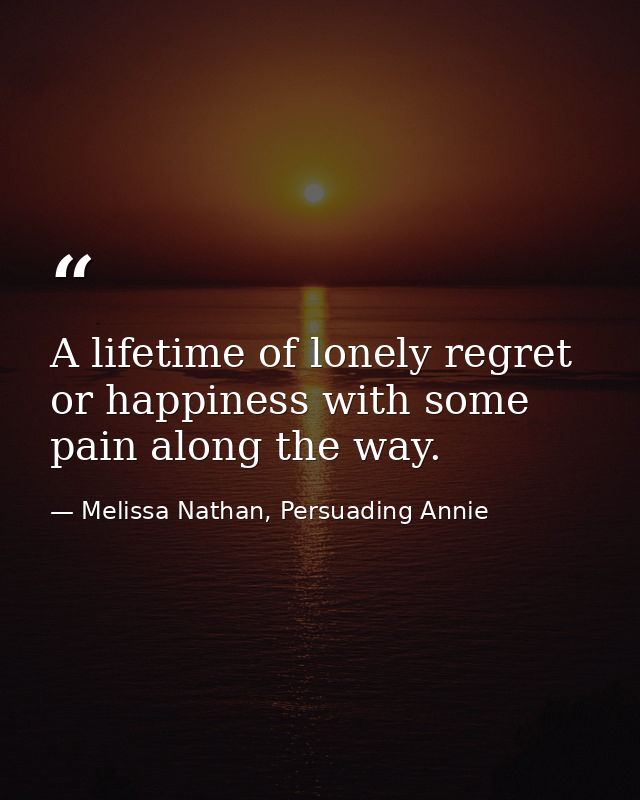 A lifetime of lonely regret or happiness with some pain along the way. — Melissa Nathan, Persuading Annie