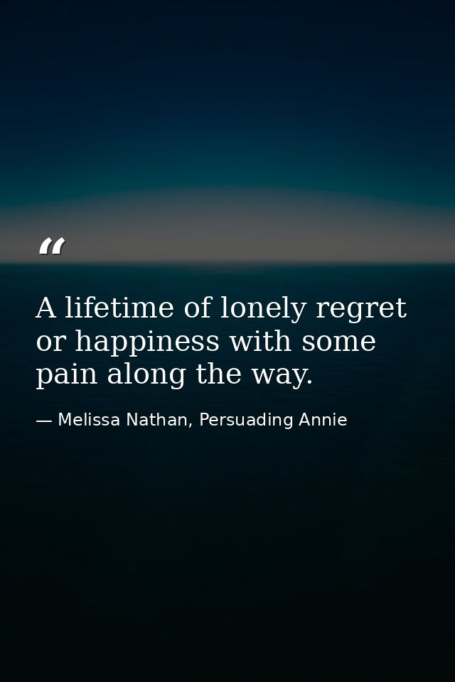 A lifetime of lonely regret or happiness with some pain along the way. — Melissa Nathan, Persuading Annie