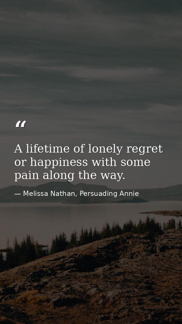 A lifetime of lonely regret or happiness with some pain along the way. — Melissa Nathan, Persuading Annie