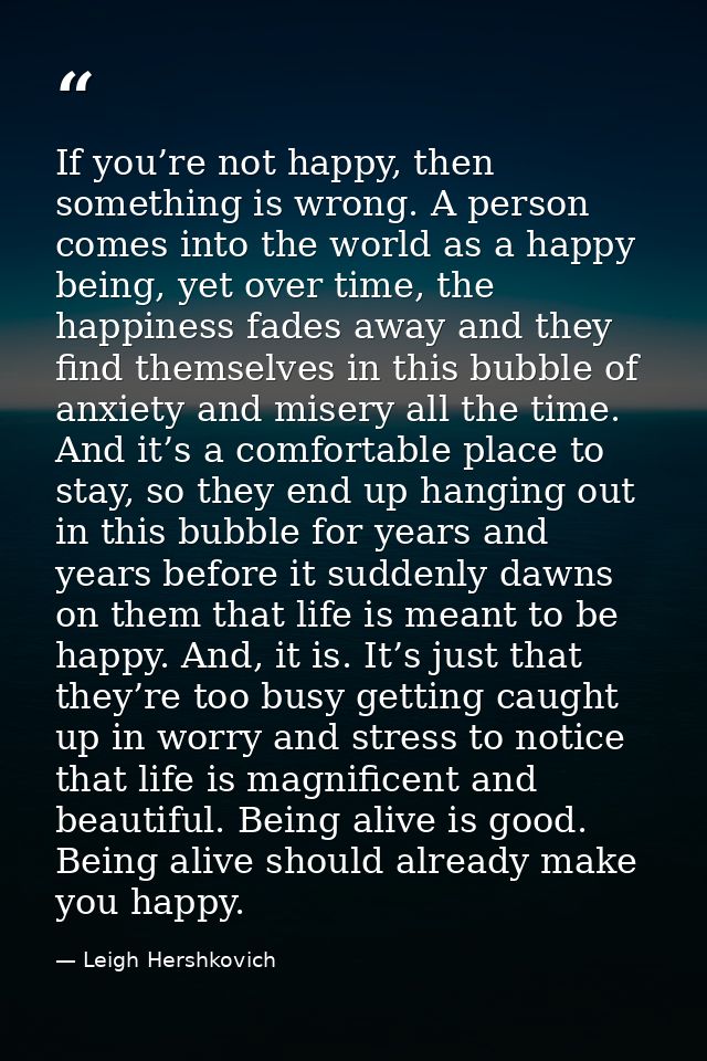 If you’re not happy, then something is wrong. A person comes into the world as a happy being, yet over time, the happine — Leigh Hershkovich