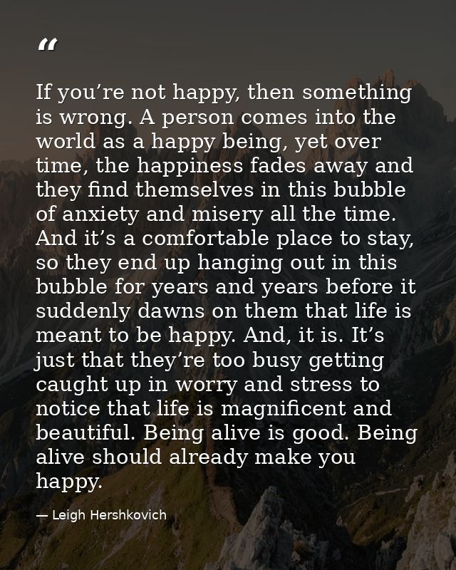If you’re not happy, then something is wrong. A person comes into the world as a happy being, yet over time, the happine — Leigh Hershkovich