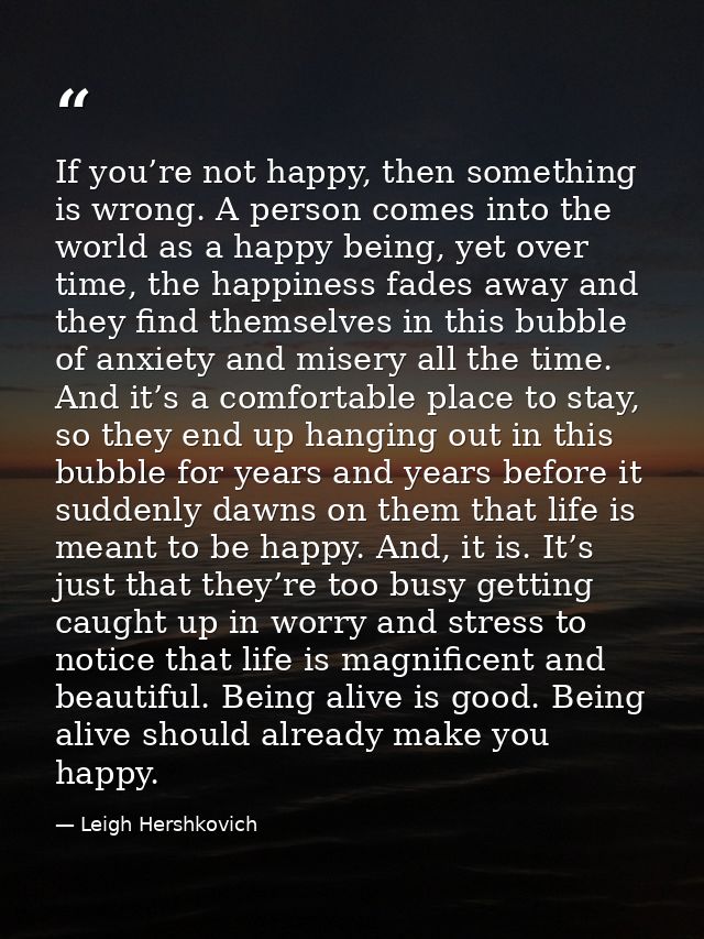 If you’re not happy, then something is wrong. A person comes into the world as a happy being, yet over time, the happine — Leigh Hershkovich